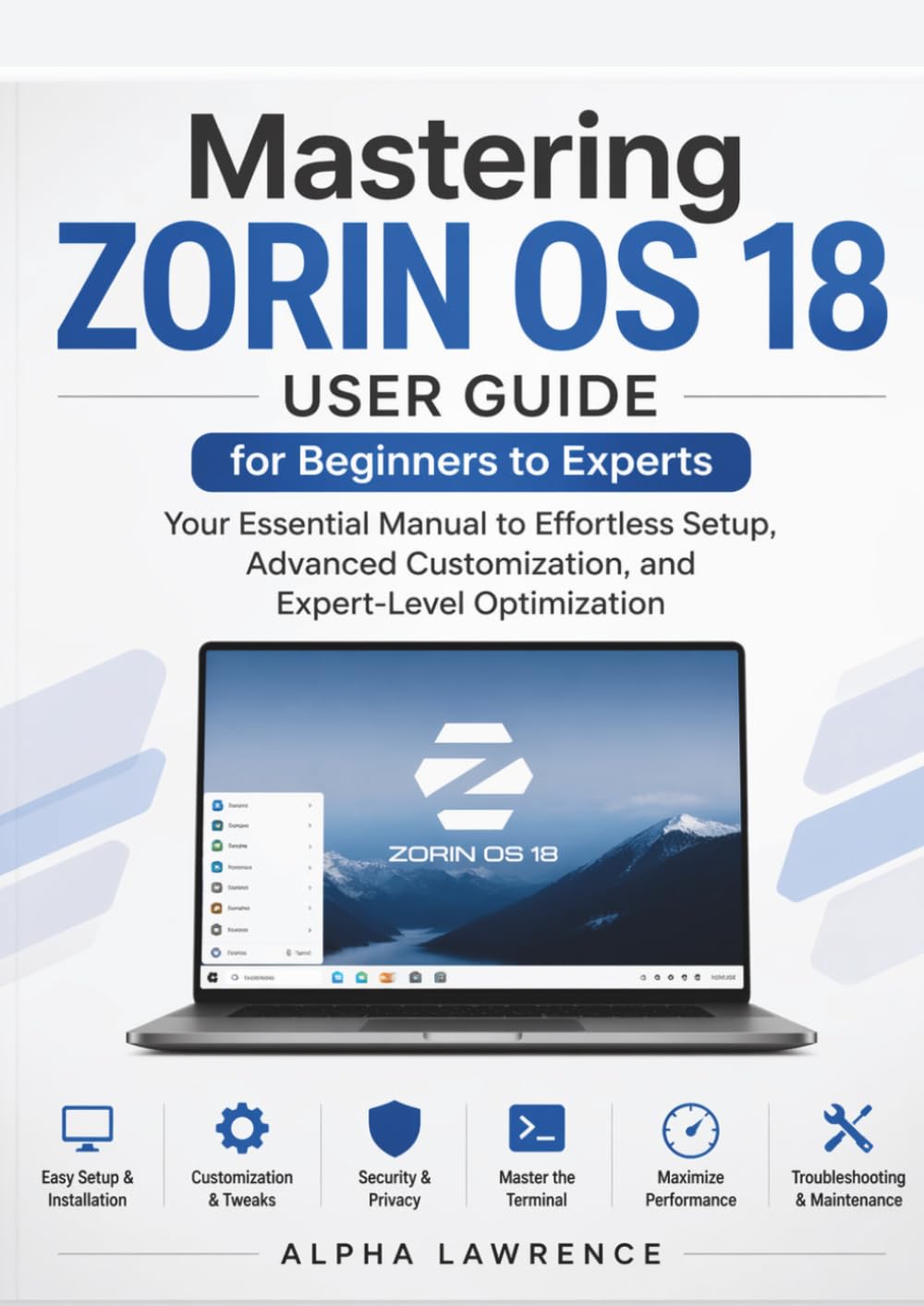 Mastering Zorin OS 18 User Guide for Beginners to Experts: Your Essential Manual to Effortless Setup, Advanced Customization, and Expert-Level Optimization