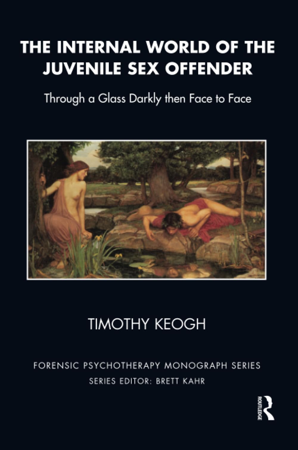The Internal World of the Juvenile Sex Offender: Through a Glass Darkly then Face to Face (The Forensic Psychotherapy Monograph Series)