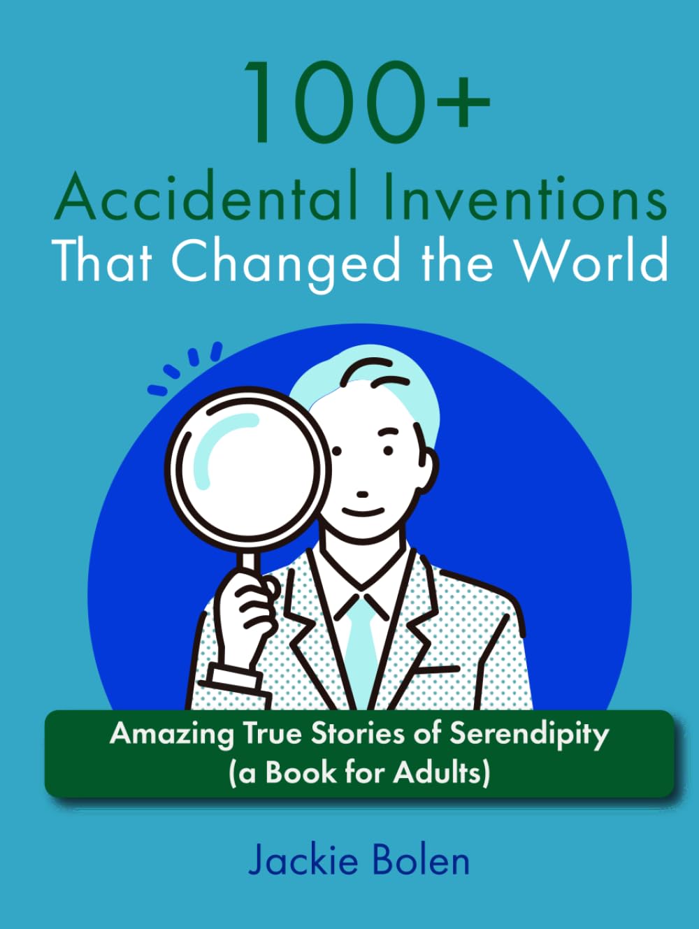 100+ Accidental Inventions That Changed the World: Amazing True Stories of Serendipity (a Book for Adults) (Level up your knowledge)