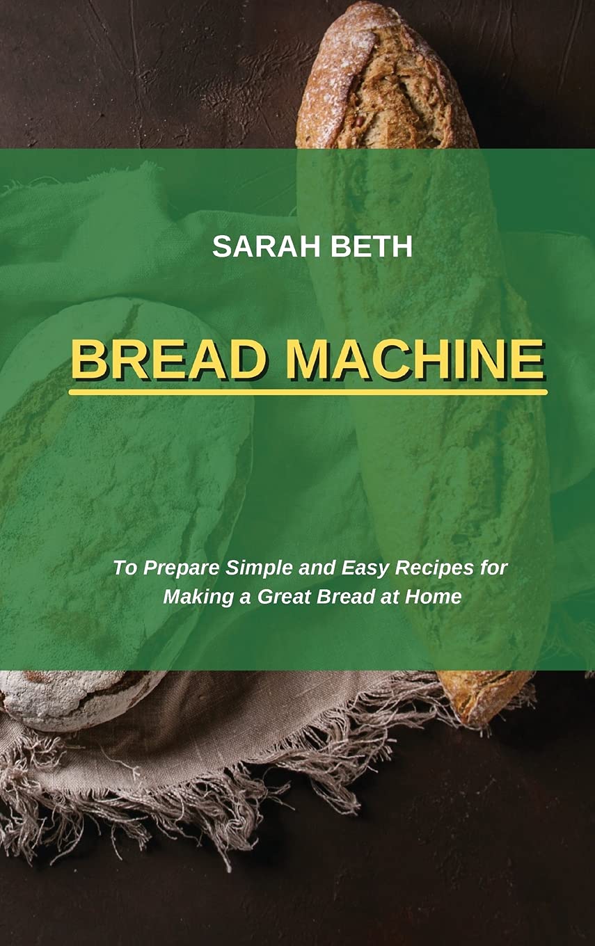 Bread Machine: To Prepare Simple and Easy Bread Recipes for Making a Great at Home