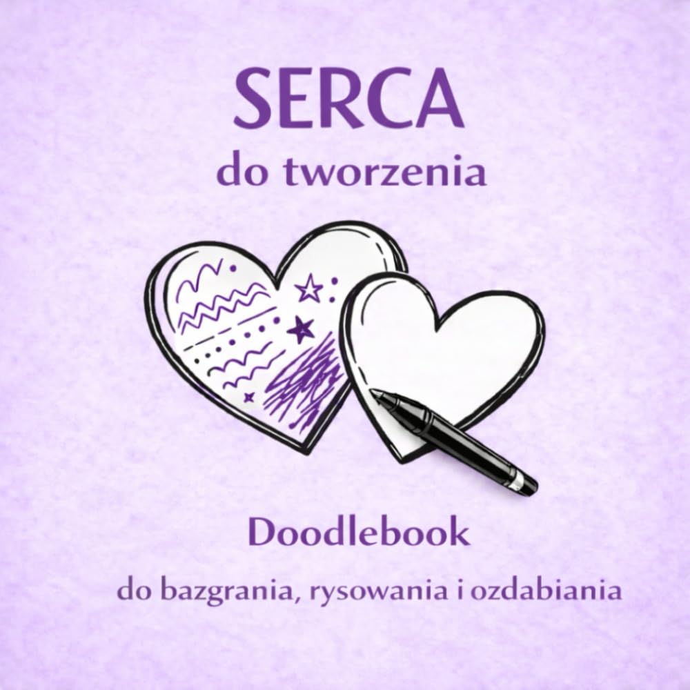Serca do tworzenia: Doodlebook do bazgrania, rysowania i ozdabiania; dla dzieci, dorosłych i zakochanych