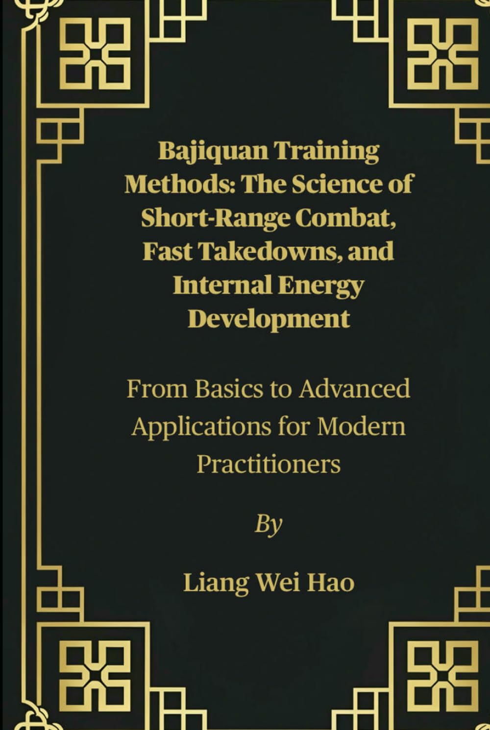 Bajiquan Training Methods: The Science of Short-Range Combat, Fast Takedowns, and Internal Energy Development: From Basics to Advanced Applications for Modern Practitioners      Hardcover – July 18, 2025