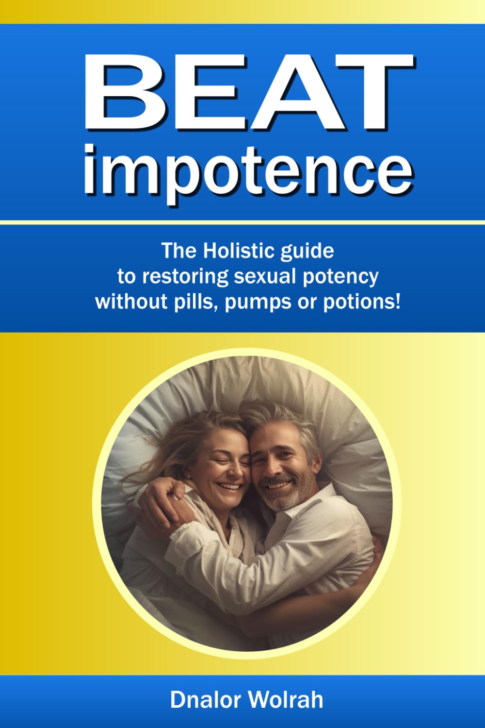 Beat impotence = The Holistic guide to restoring male sexual potency without pills, pumps or potions!: Overcoming Erectile Difficulties for Men: The ... Support, and Confidence in the Bedroom