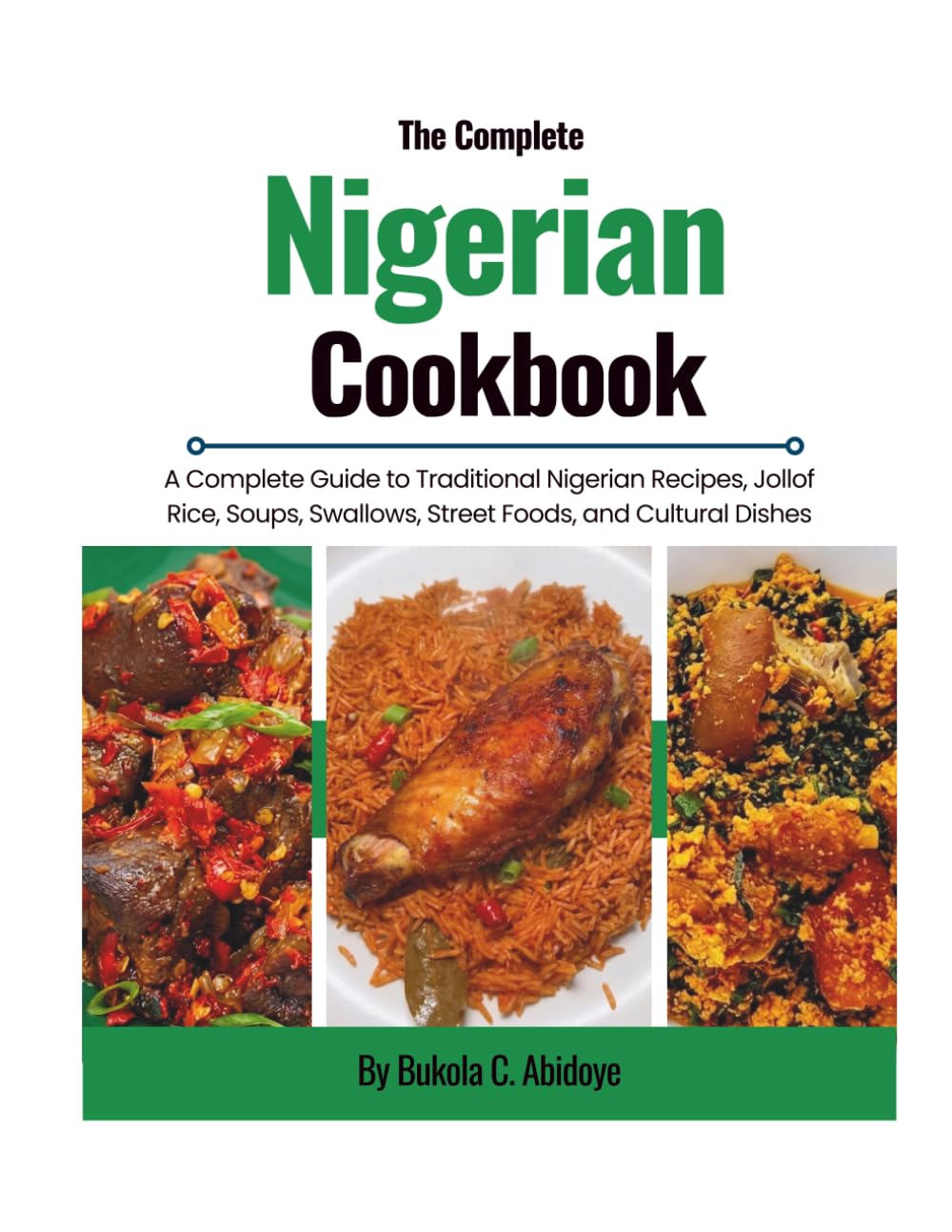 The Complete Nigerian Cookbook: A Complete Guide to Traditional Nigerian Recipes, Jollof Rice, Soups, Swallows, Street Foods, and Cultural Dishes