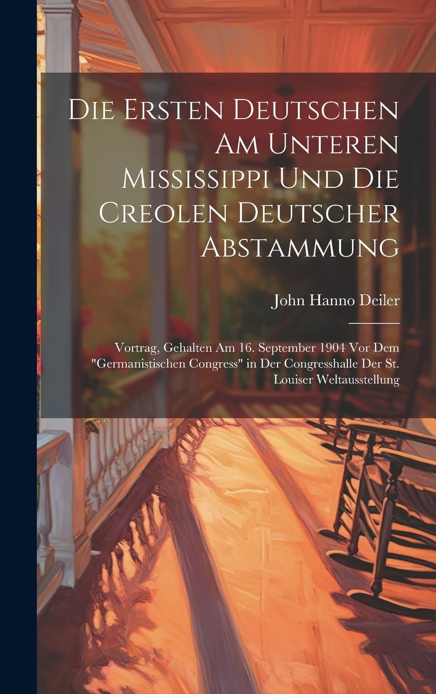 Die Ersten Deutschen Am Unteren Mississippi Und Die Creolen Deutscher Abstammung: Vortrag, Gehalten Am 16. September 1904 Vor Dem "Germanistischen ... Congresshalle Der St. Louiser Weltausstellung
