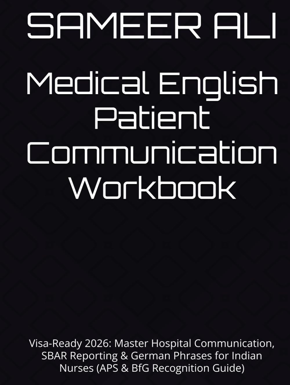 Medical English Patient Communication Workbook: Visa-Ready 2026: Master Hospital Communication, SBAR Reporting & German Phrases for Indian Nurses (APS & BfG Recognition Guide)
