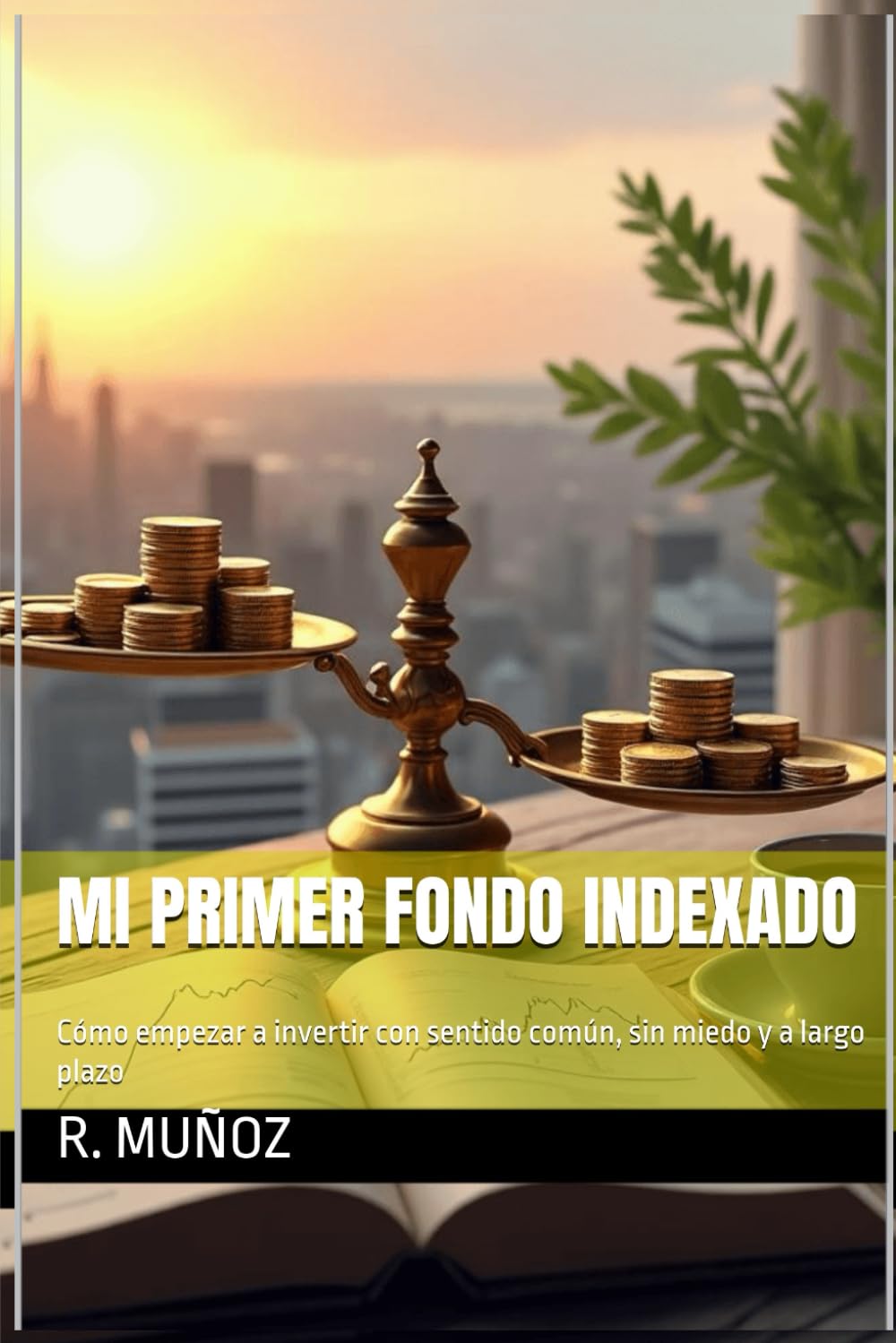 Mi primer Fondo Indexado: Cómo empezar a invertir con sentido común, sin miedo y a largo plazo