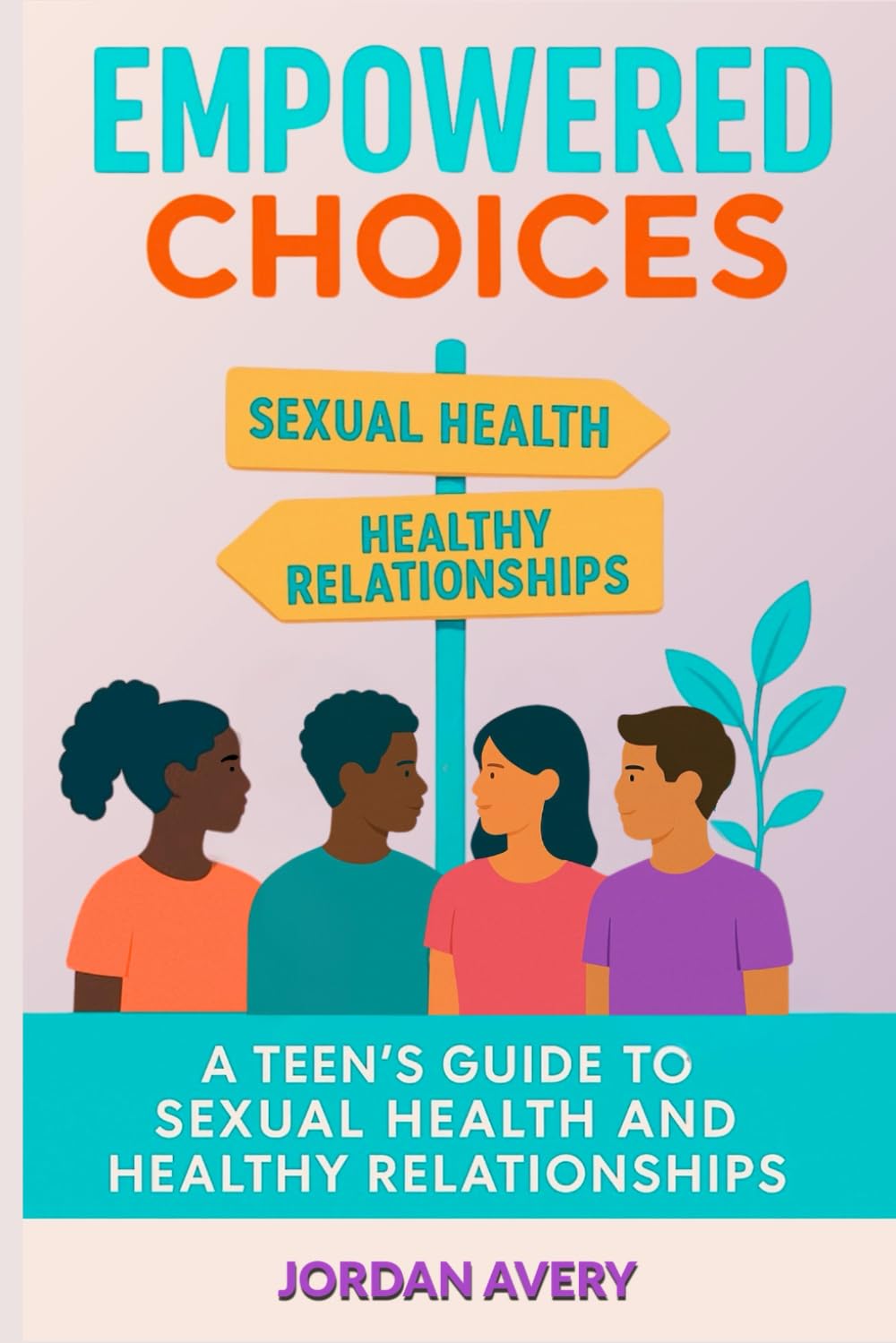 Empowered Choices: A Teen's Guide to Sexual Health and Healthy Relationships