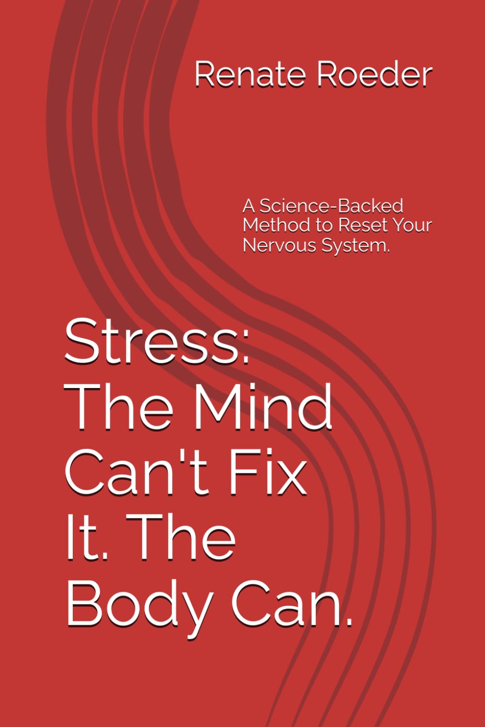 Stress: The Mind Can't Fix It. The Body Can.: A Science-Backed Method to Reset Your Nervous System.