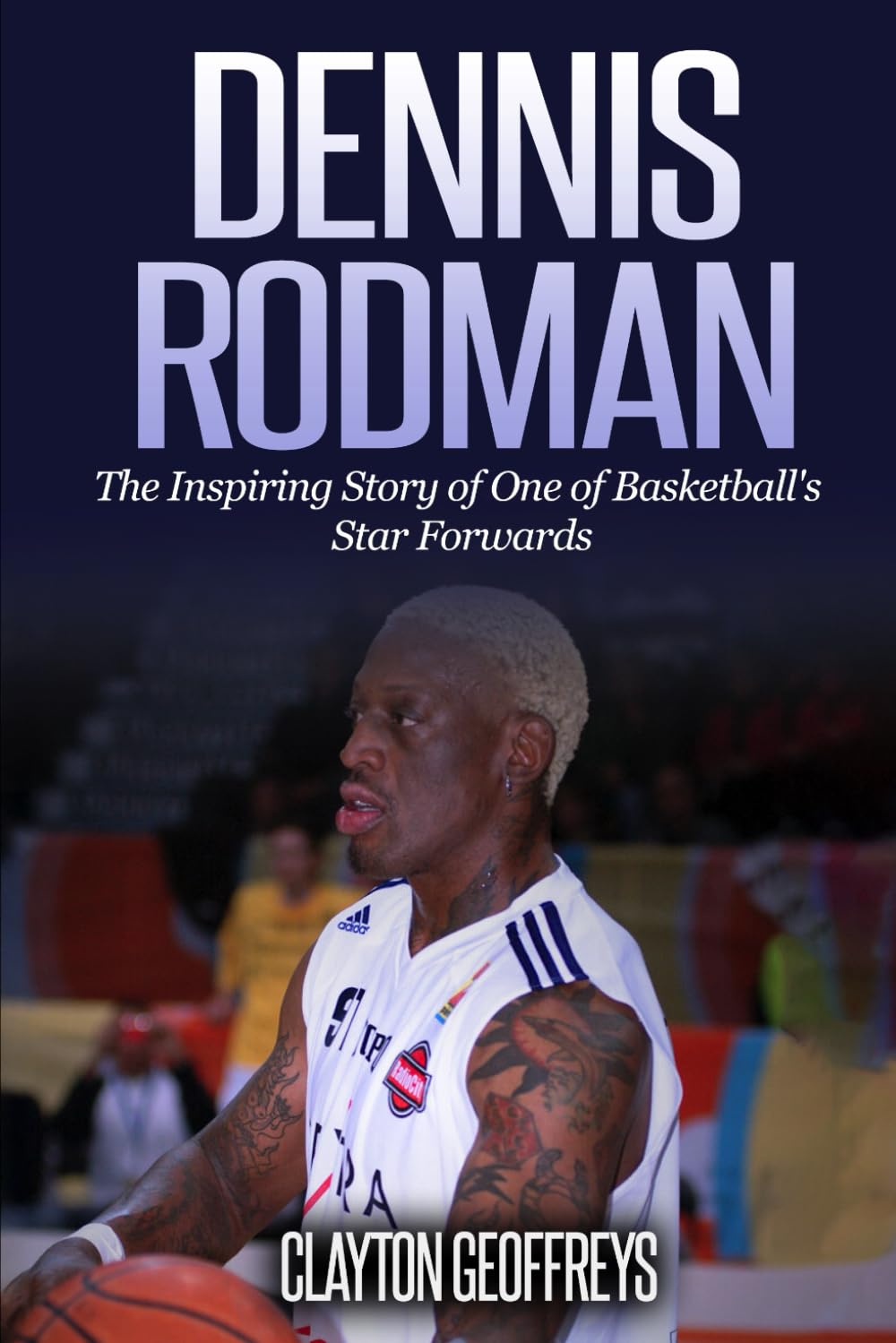Dennis Rodman: The Inspiring Story of One of Basketball's Star Forwards (Basketball Biography Books)