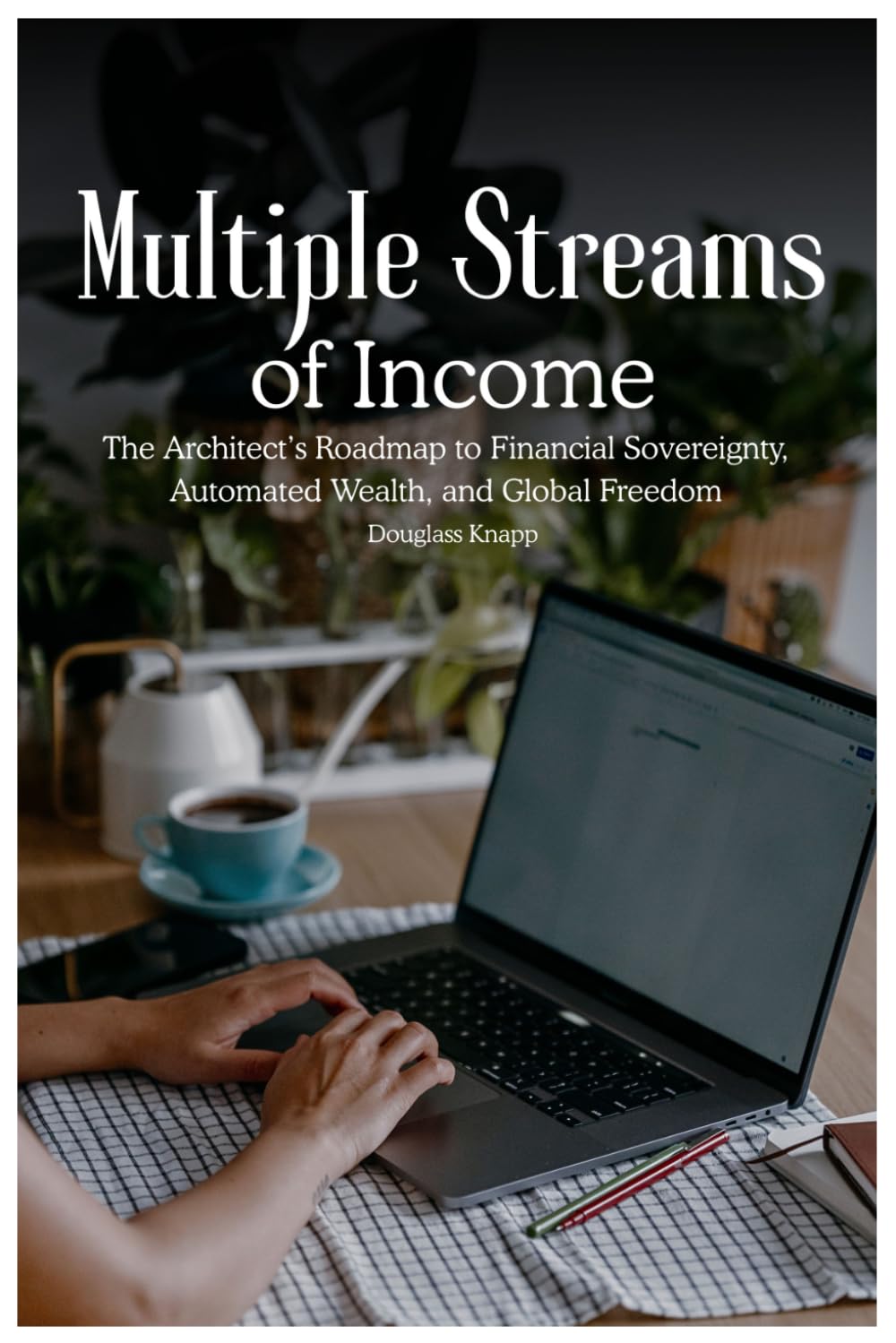 Multiple Streams of Income: The Architect’s Roadmap to Financial Sovereignty, Automated Wealth, and Global Freedom