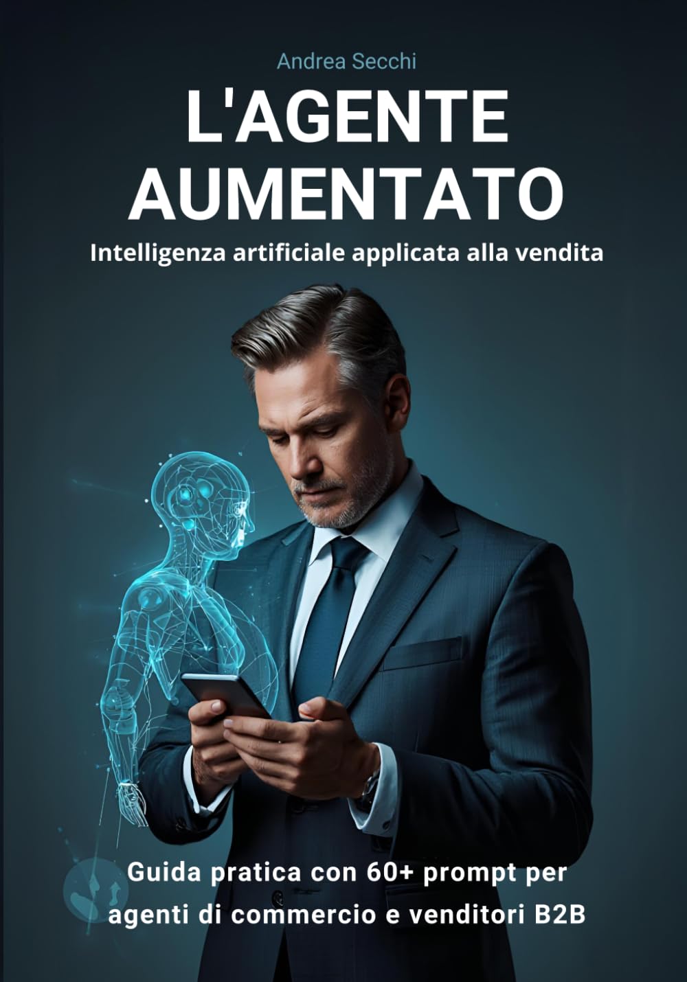 L’AGENTE AUMENTATO: Intelligenza artificiale applicata alla vendita - Guida pratica con 60+ prompt per agenti di commercio e venditori B2B