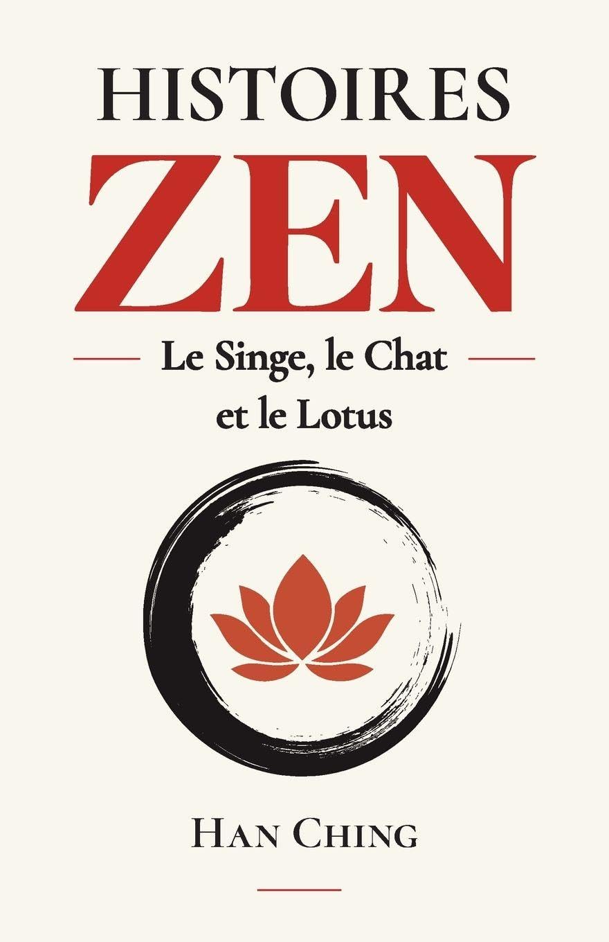 Histoires Zen - le Singe, le Chat et le Lotus: 58 Enseignements de Sagesse Bouddhiste Pour Ouvrir l'esprit, Approfondir la Méditation et Trouver une Paix Durable