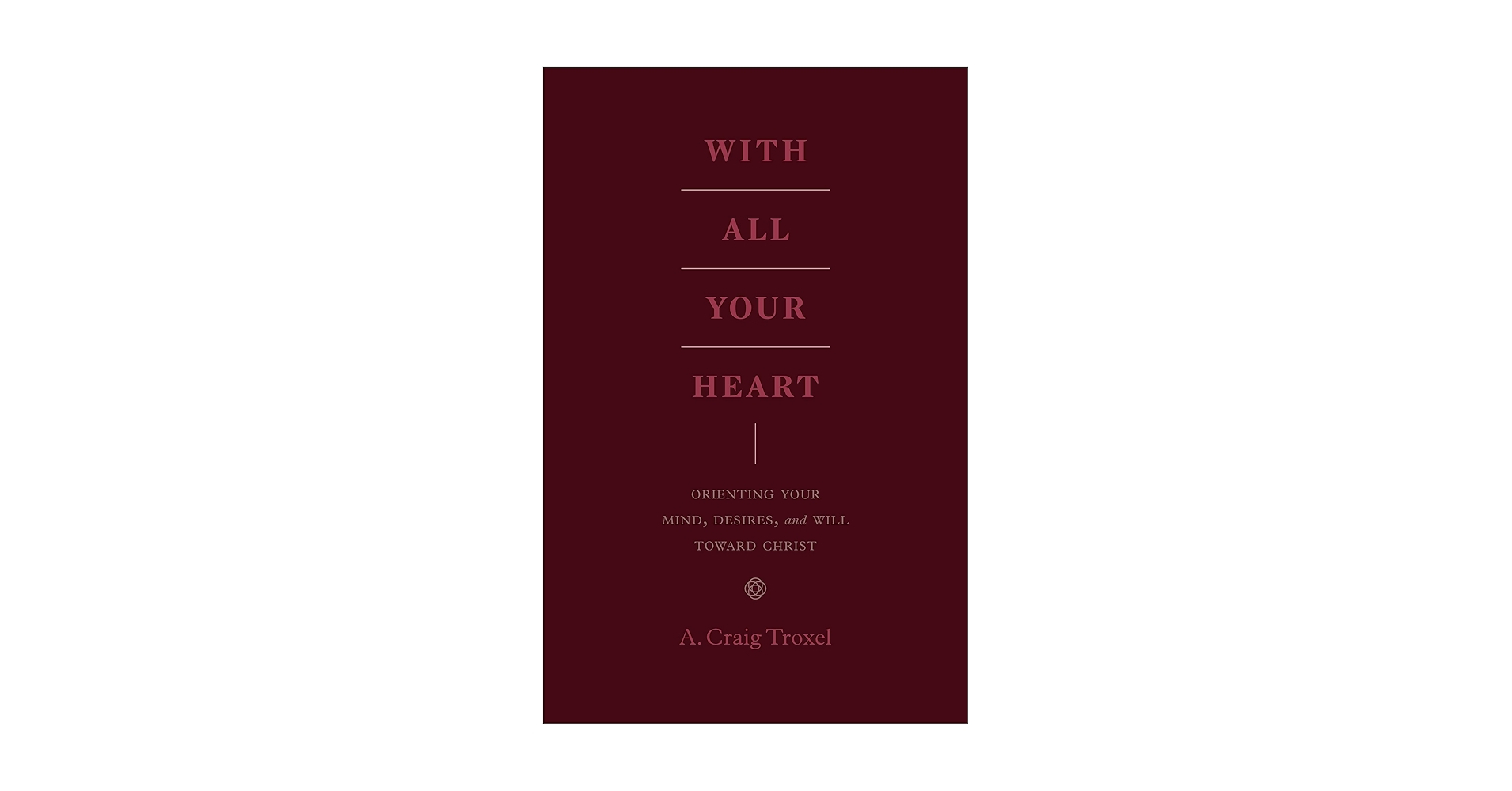 With All Your Heart: Orienting Your Mind, Desires, and Will