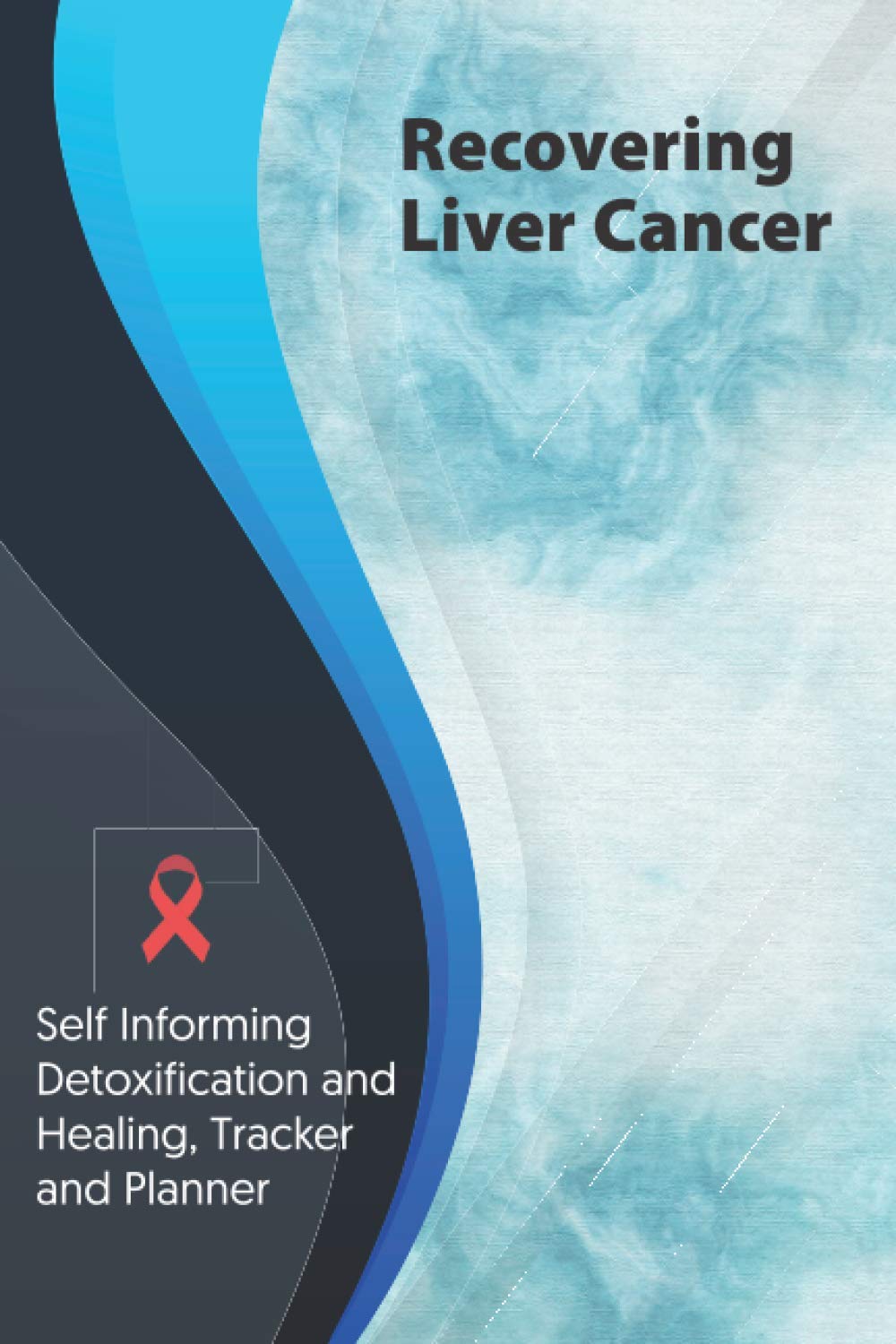 Recovering Liver Cancer Exercise and Diet planner and tracker: Self Informing Detoxification or Healing, Exercising and Dieting Planner & Tracker for Treatment (6x9); Awareness Gifts and Presents