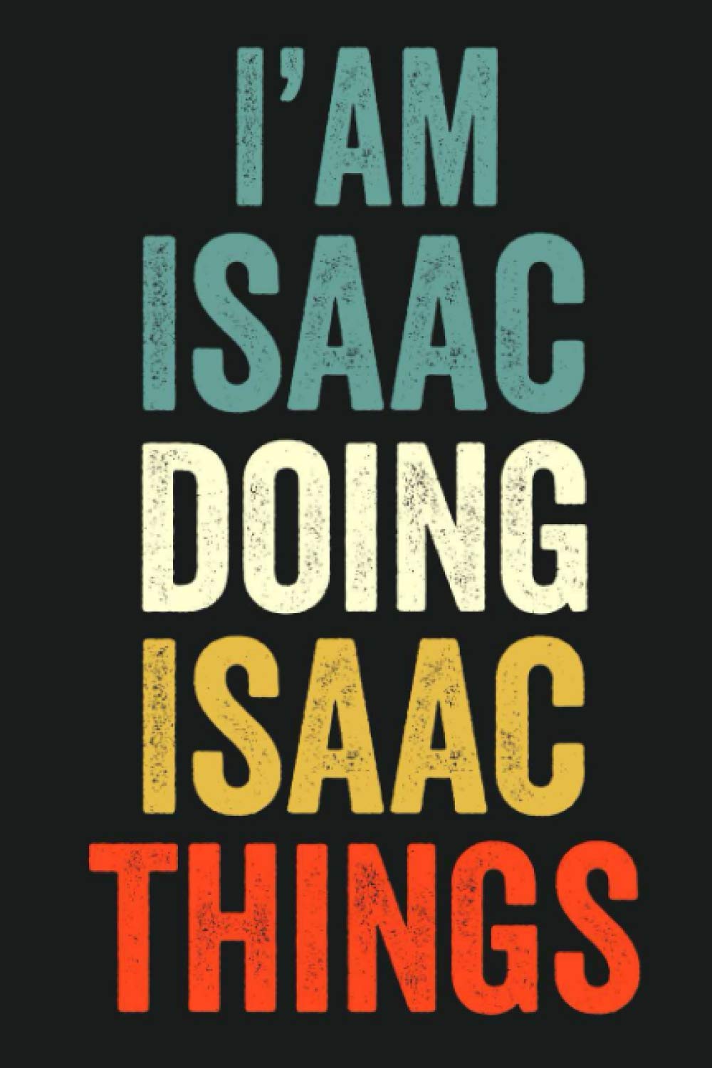 I'am Isaac Doing Isaac Things: Lined Notebook / Journal Gift, 120 Pages, 6 x 9 in, Personalized Journal Gift for Isaac, Gift Idea for Isaac, Cute, College Ruled