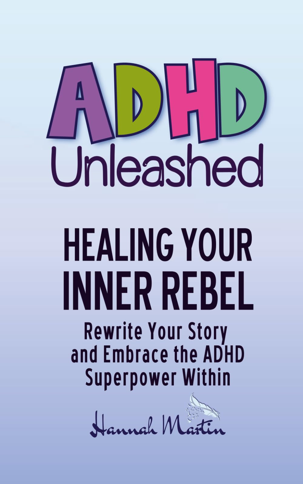 Healing Your Inner Rebel: Rewrite Your Story and Embrace the ADHD Superpower Within (ADHD Unleashed - Self-Improvement Quick Guides for Women Who Do It All)