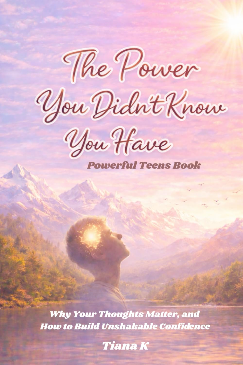 The Power You Didn't Know You Have: Powerful Teens Book Why Your Thoughts Matter, and How to Build Unshakable Confidence