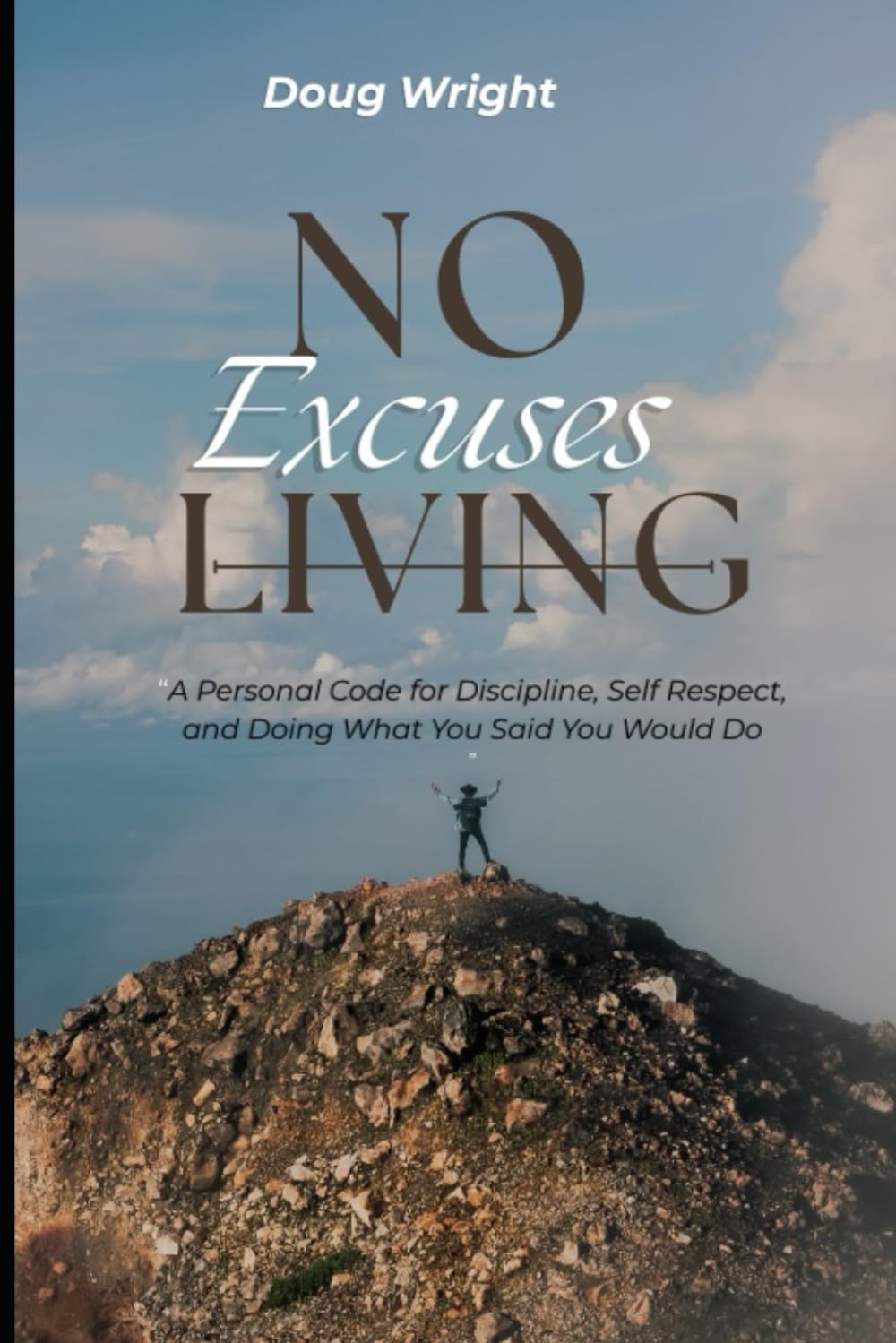 NO EXCUSES LIVING: A Personal Code for Discipline, Self-Respect, and Doing What You Said You Would Do