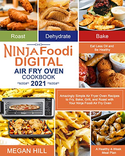 Ninja Foodi Digital Air Fry Oven Cookbook 2021: Amazingly Simple Air Fryer Oven Recipes to Fry, Bake, Grill, and Roast with Your Ninja Foodi Air Fry Oven| ... Less Oil and Be Healthy| A Healthy 4-Week