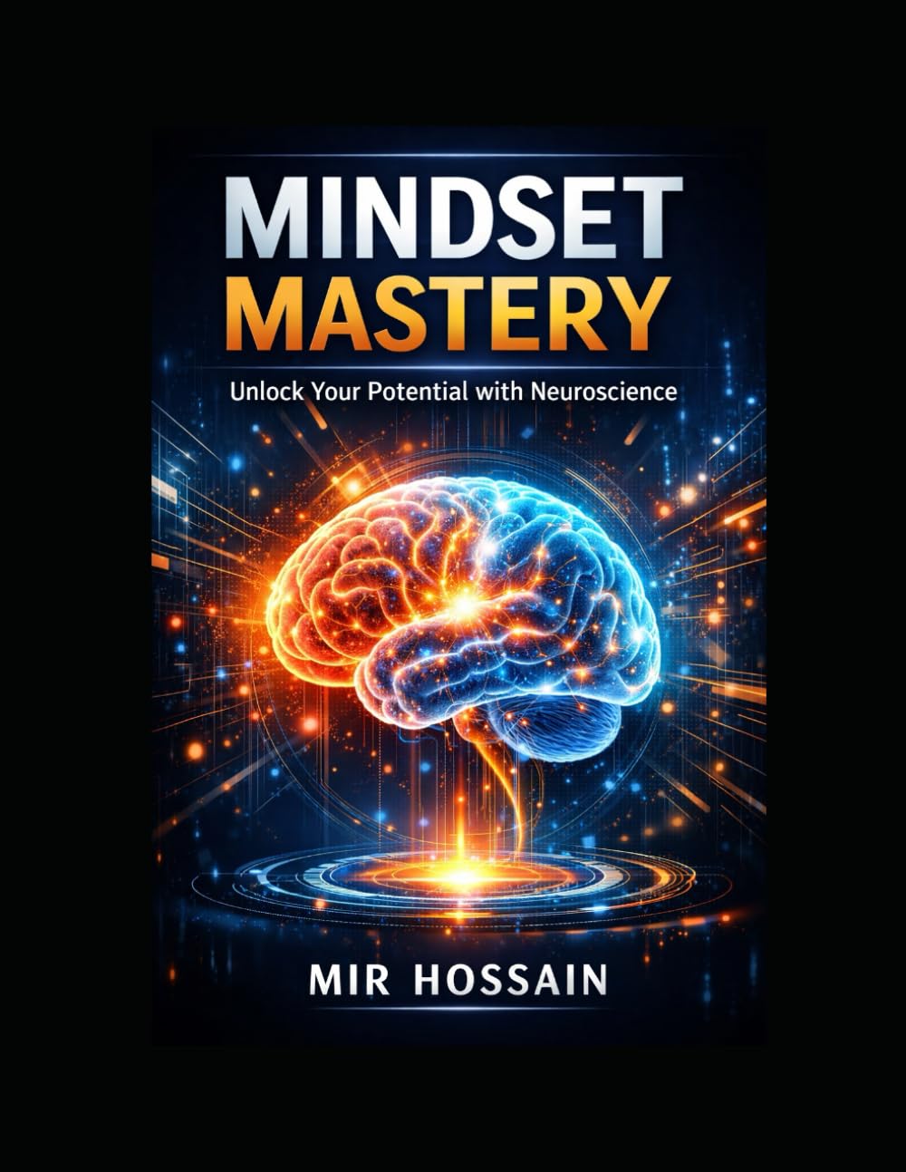 MINDSET MASTERY: UNLOCK YOUR POTENTIAL WITH NEUROSCIENCE: Rewire Your Habits - Sharpen Focus - Build Resilience - Unlock Creativity