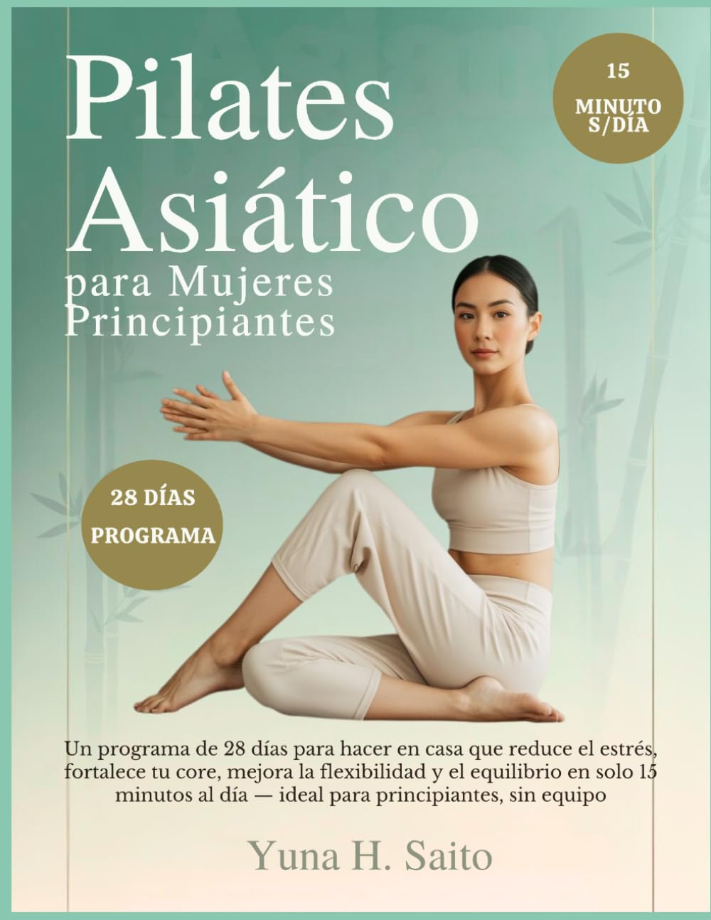 Pilates Asiático para Mujeres Principiantes: Un programa de 28 días para hacer en casa que reduce el estrés, fortalece tu core, mejora la flexibilidad y el equilibrio en solo 15 minutos al día-
