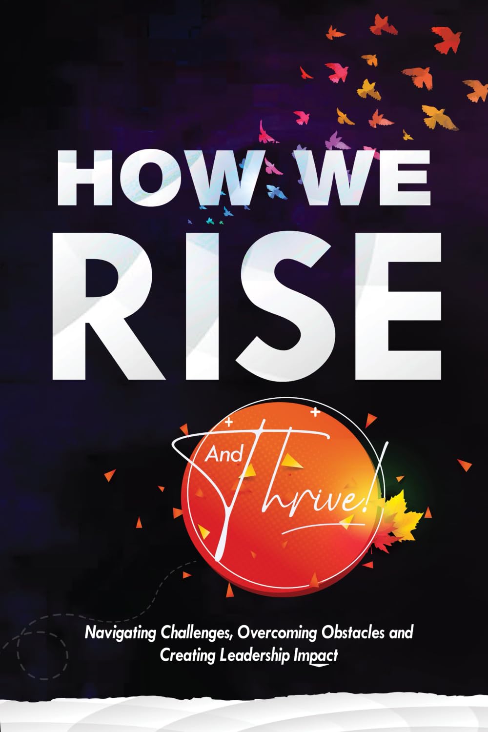 How We Rise and Thrive: Navigating Challenges, Overcoming Obstacles and Creating Leadership Impact