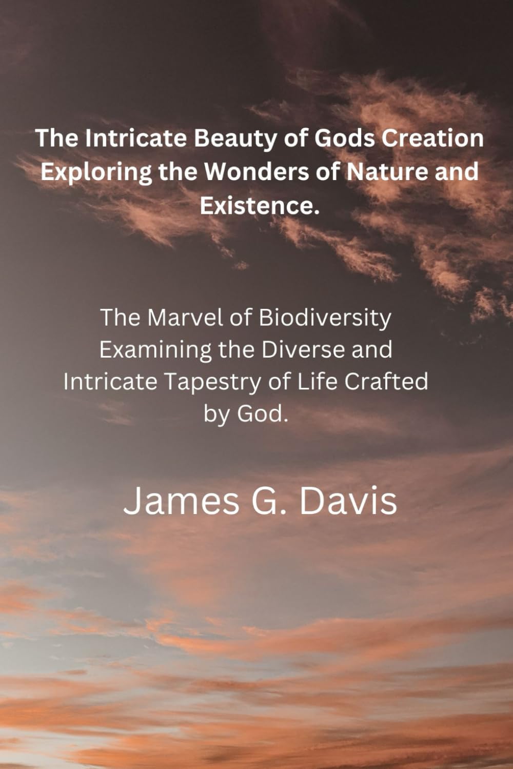 The Intricate Beauty of God's Creation: Exploring the Wonders of Nature and Existence.: The Marvel of Biodiversity: Examining the Diverse and Intricate Tapestry of Life-Crafted by God.