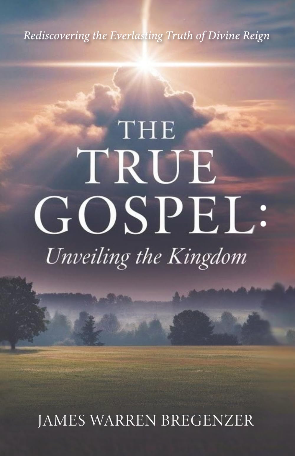 The True Gospel: Unveiling the Kingdom: Rediscovering the Everlasting Truth of Divine Reign