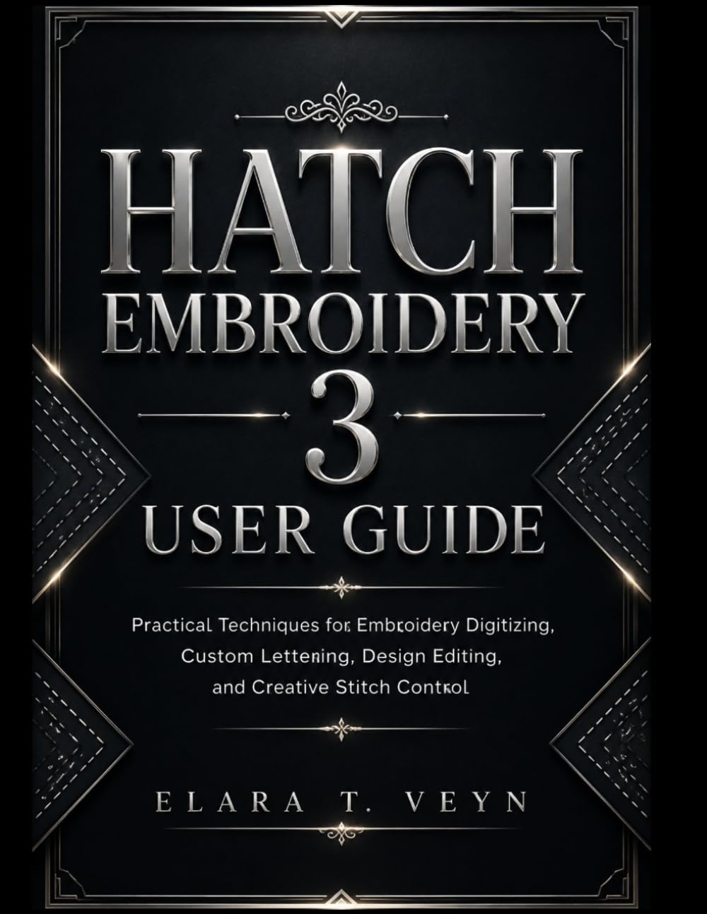 Hatch Embroidery 3 User Guide: Practical Techniques for Embroidery Digitizing, Custom Lettering, Design Editing, and Creative Stitch Control