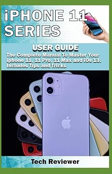 iPhone 11 Series USER GUIDE The Complete Manual to Master Your iPhone 11, 11 Pro, 11 Max and iOS 13. Includes Tips and Tricks