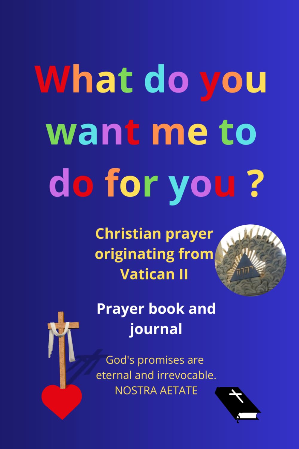 Prayer book and prayer journal, with the 150 psalms: God's promises are eternal and irrevocable (Nostra Aetate, Vatican II), what do you want me to do for you? (Mark 10:51, Luke 18:41)