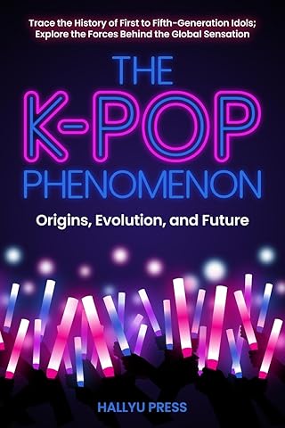 The K-Pop Phenomenon: Origins, Evolution, and Future &mdash; Trace the History of First to Fifth-Generation Idols; Explore the Forces Behind the Global Sensation