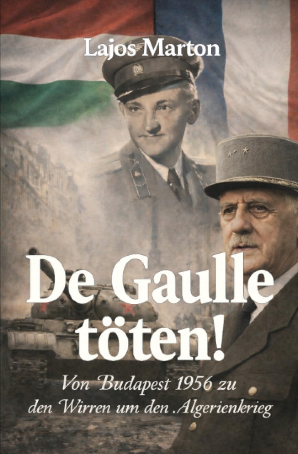 De Gaulle töten!: Von Budapest 1956 zu den Wirren um den Algerienkrieg
