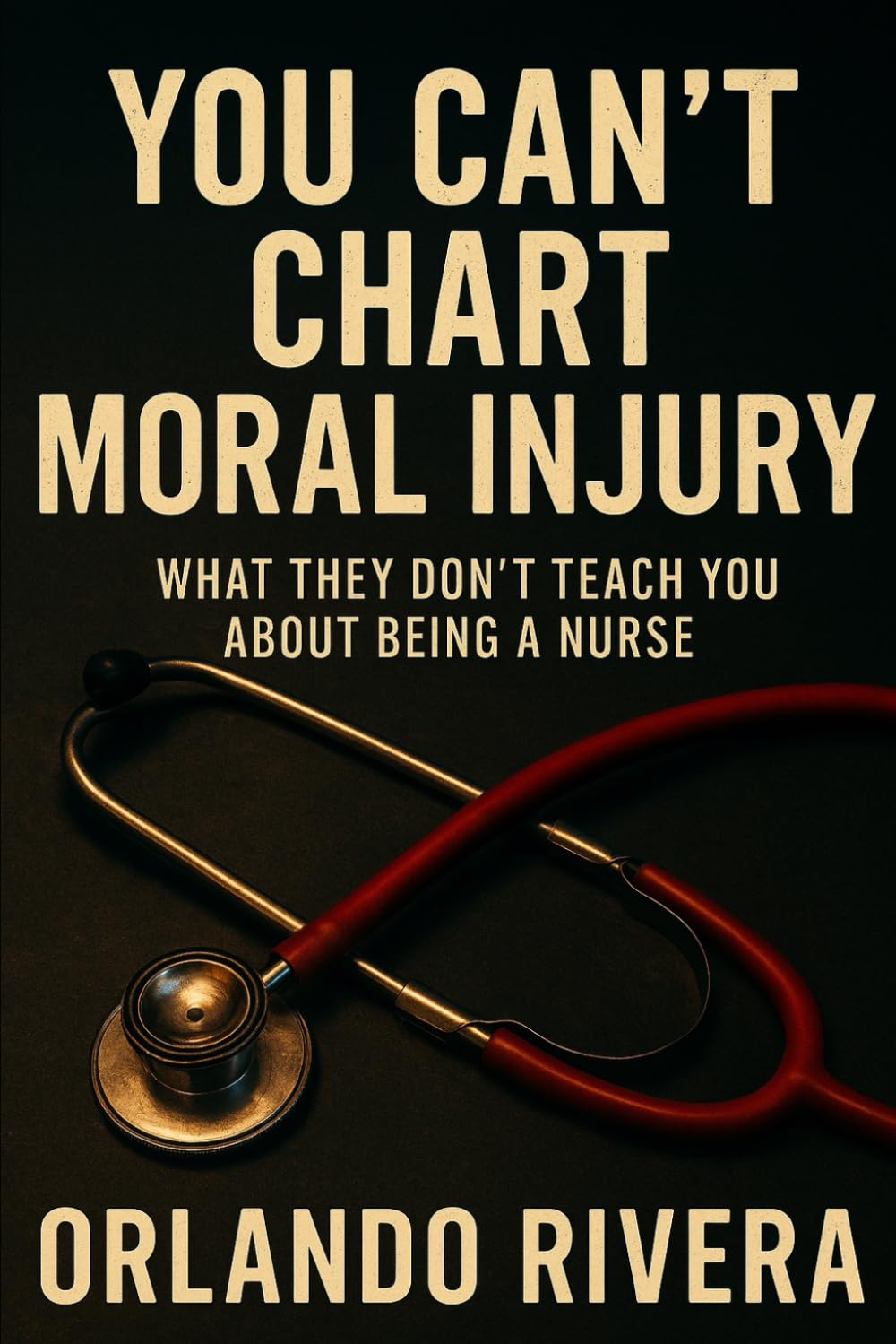 You Can’t Chart Moral Injury: What They Don’t Teach You About Being a Nurse (You Can't Chart Series)
