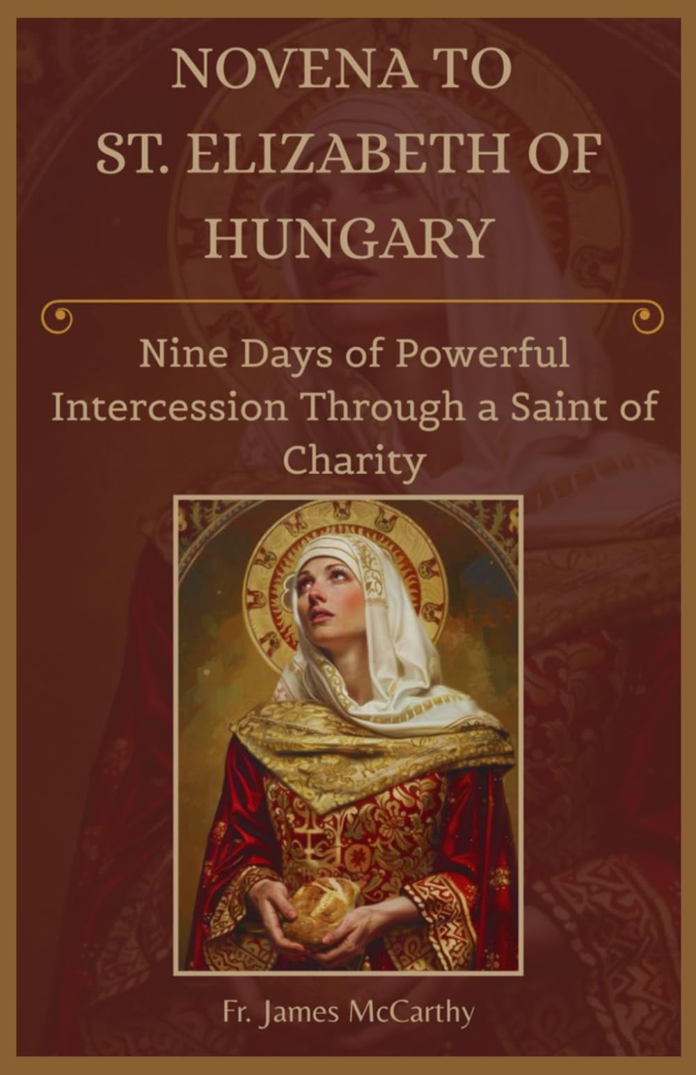 NOVENA TO ST. ELIZABETH OF HUNGARY: Nine Days of Powerful Intercession Through a Saint of Charity (Christian Religious Series)