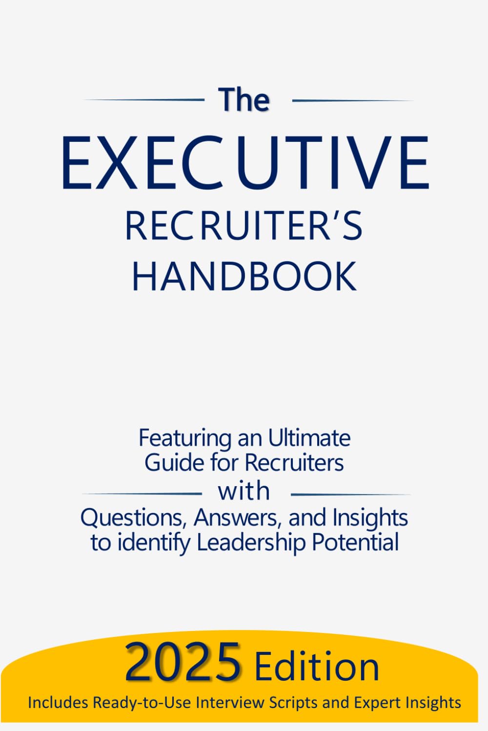 The Executive Recruiter’s Handbook: The Ultimate Guide for Recruiters: Questions, Answers, and Insights to Identify Leadership Potential: 3 (The Assessment and Selection Guide)