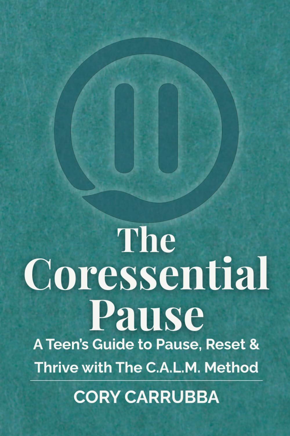 The Coressential Pause: A Teen’s Guide to Pause, Reset & Thrive with The C.A.L.M. Method: 1