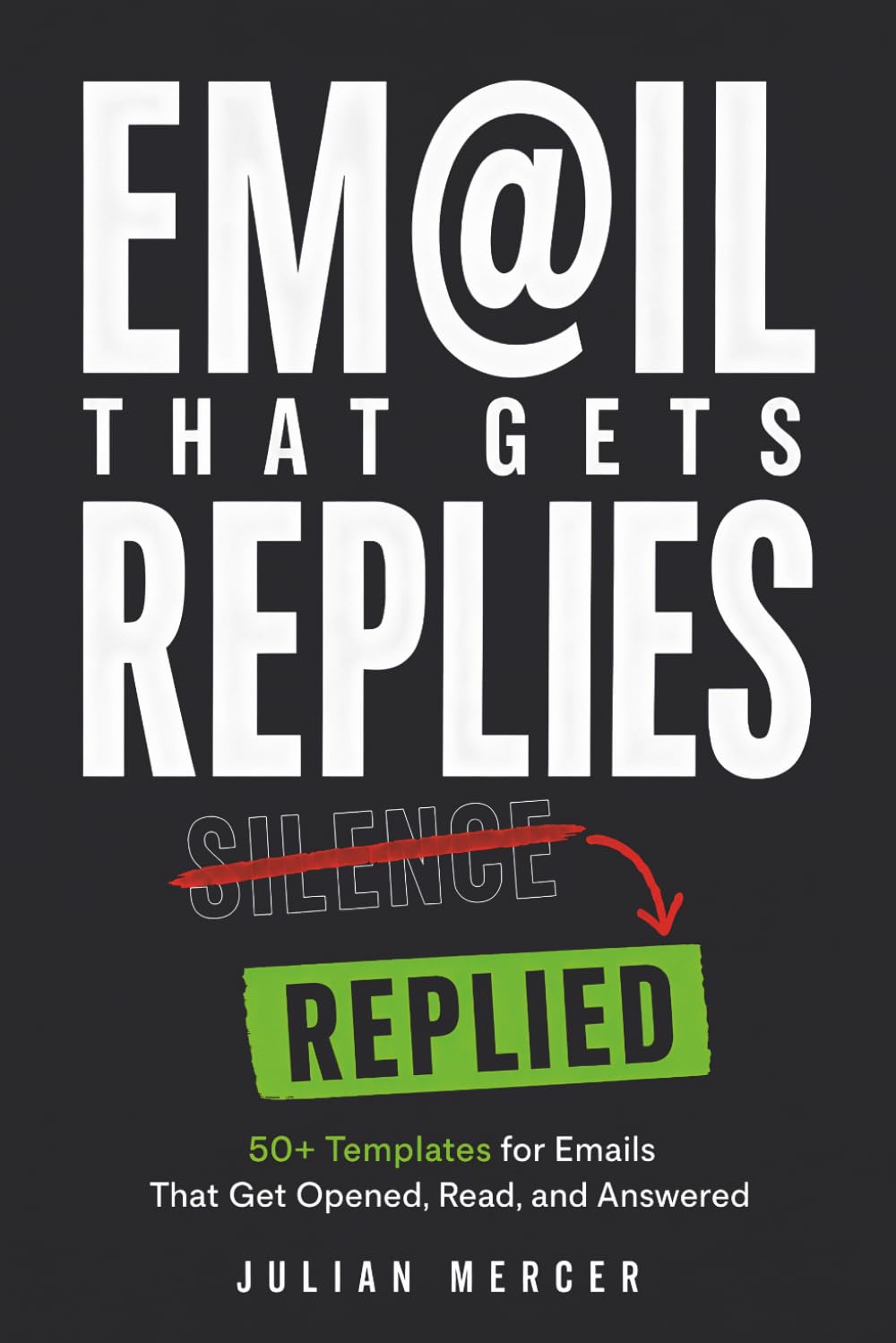 Email That Gets Replies: 50+ Templates for Emails That Get Opened, Read, and Answered (Workplace Communication Mastery)
