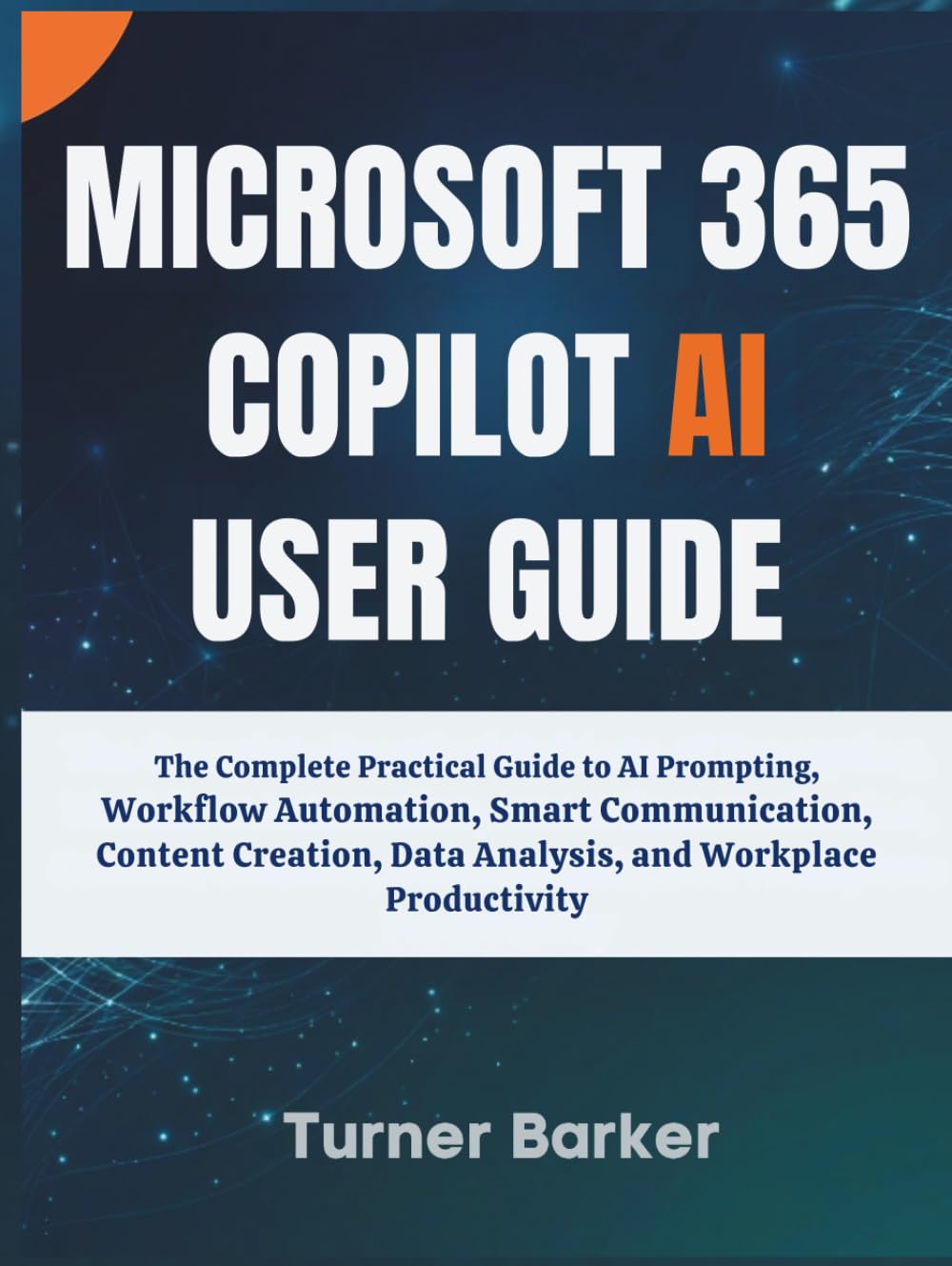 Microsoft 365 Copilot AI User Guide: The Complete Practical Guide to AI Prompting, Workflow Automation, Smart Communication, Content Creation, Data Analysis, and Workplace Productivity