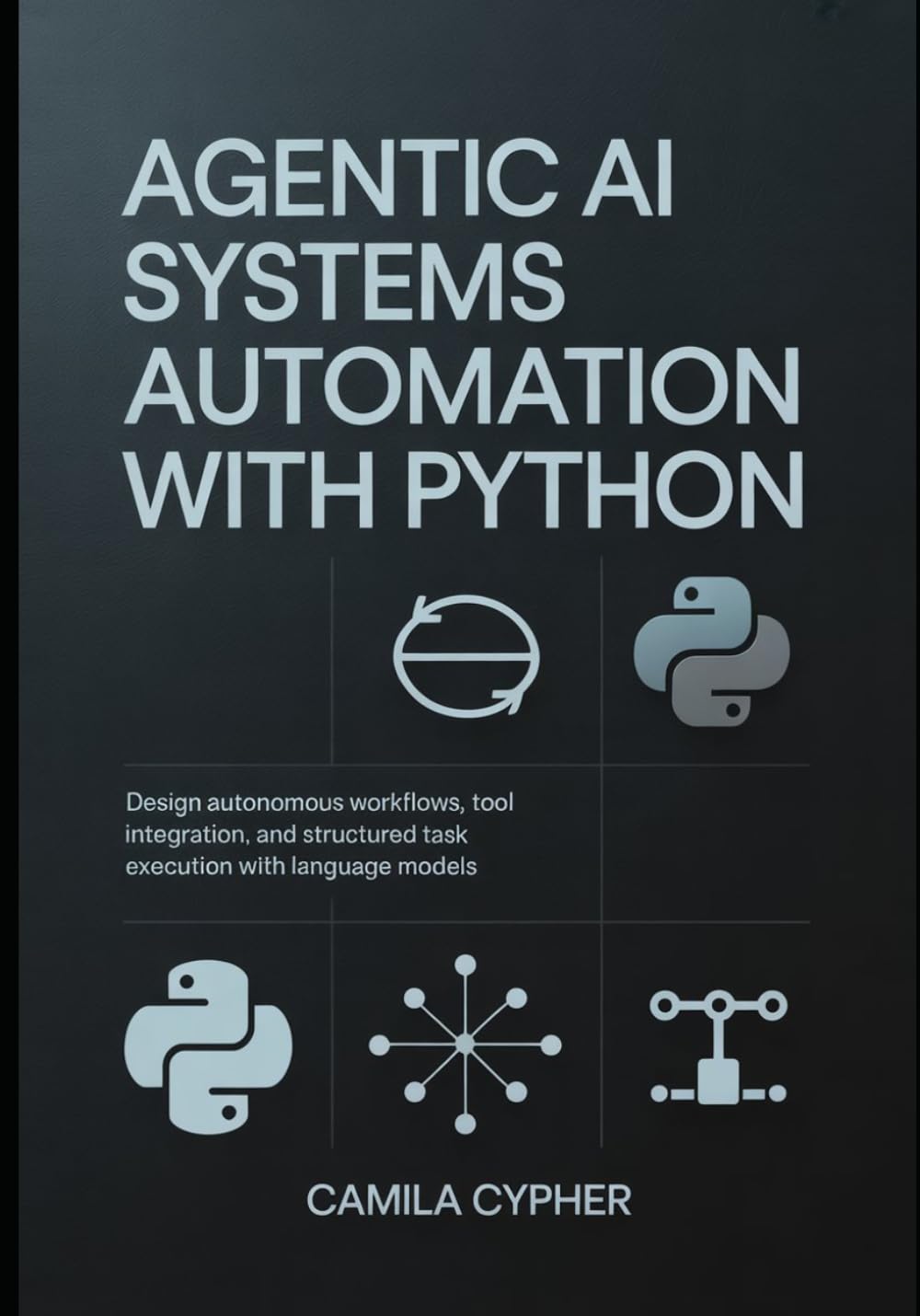 Agentic AI Systems Automation With Python: Design autonomous workflows, tool integration, and structured task execution with language models: 1 (LLM Applications and Retrieval Systems Series)