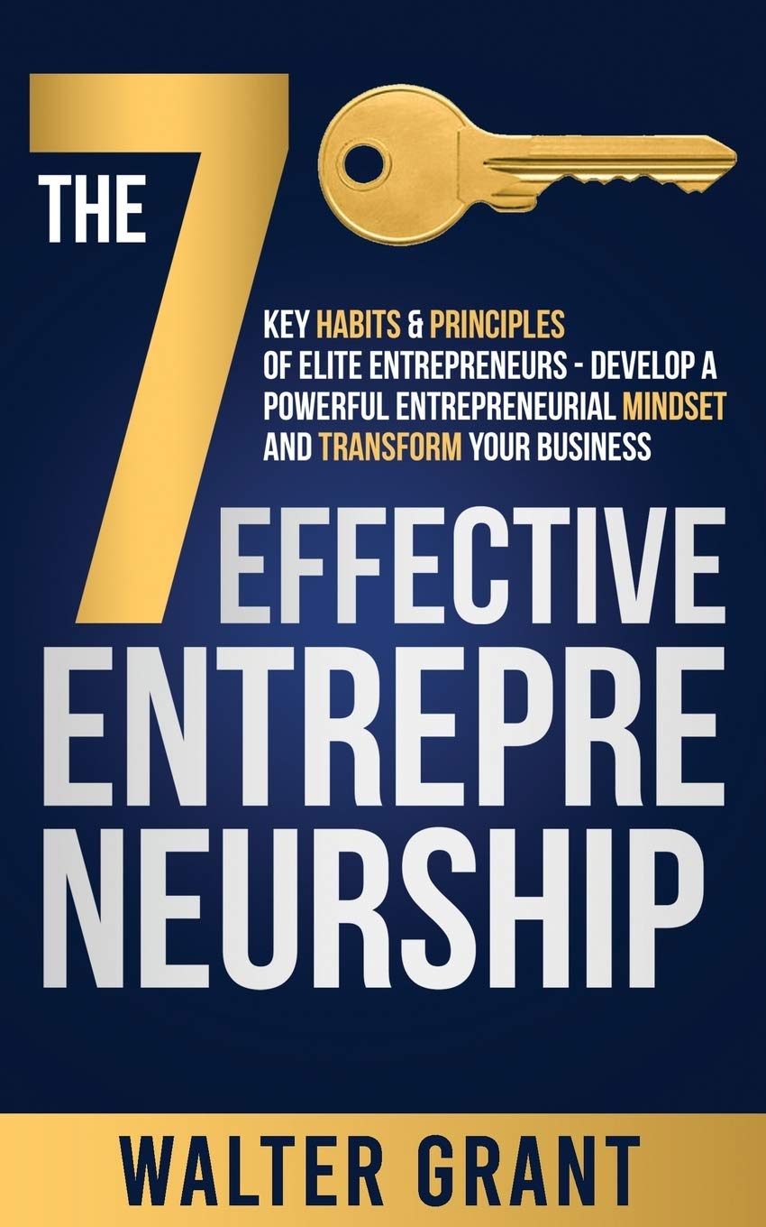 The 7 Key Habits & Principles of Elite Entrepreneurs - Develop a Powerful Entrepreneurial Mindset and Transform Your Business: 2 (Business 101)