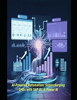 AI-Powered Automation: Supercharging SMEs with SAP B1 & Power BI: Your shortcut to slashing costs, crushing complexity, an...