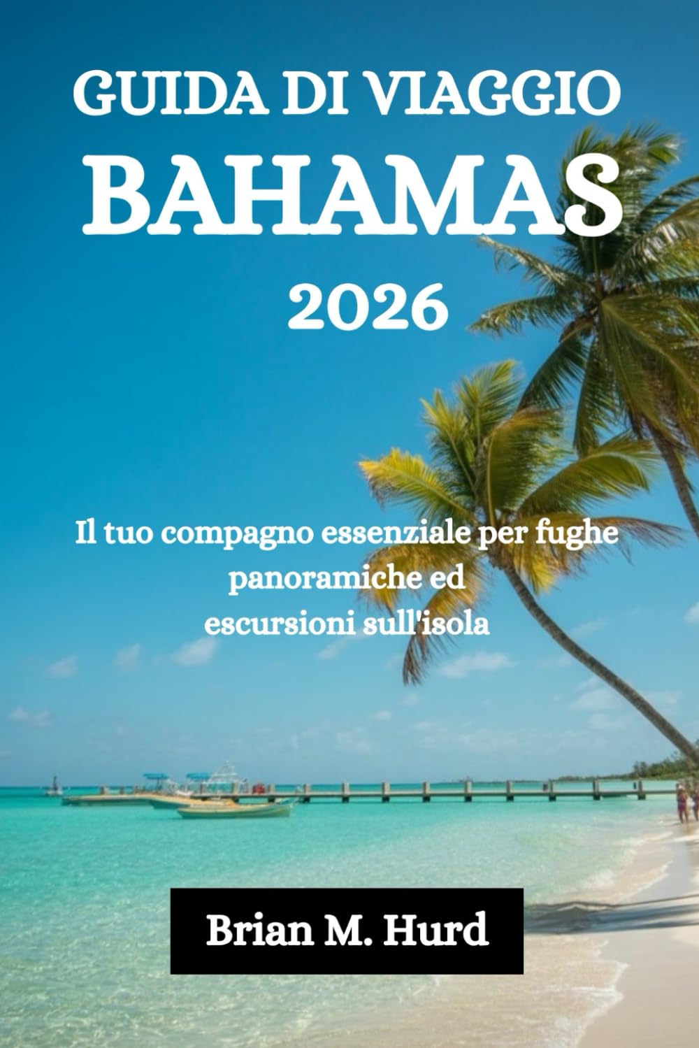 GUIDA DI VIAGGIO BAHAMAS 2026: Il tuo compagno essenziale per fughe panoramiche ed escursioni sull'isola