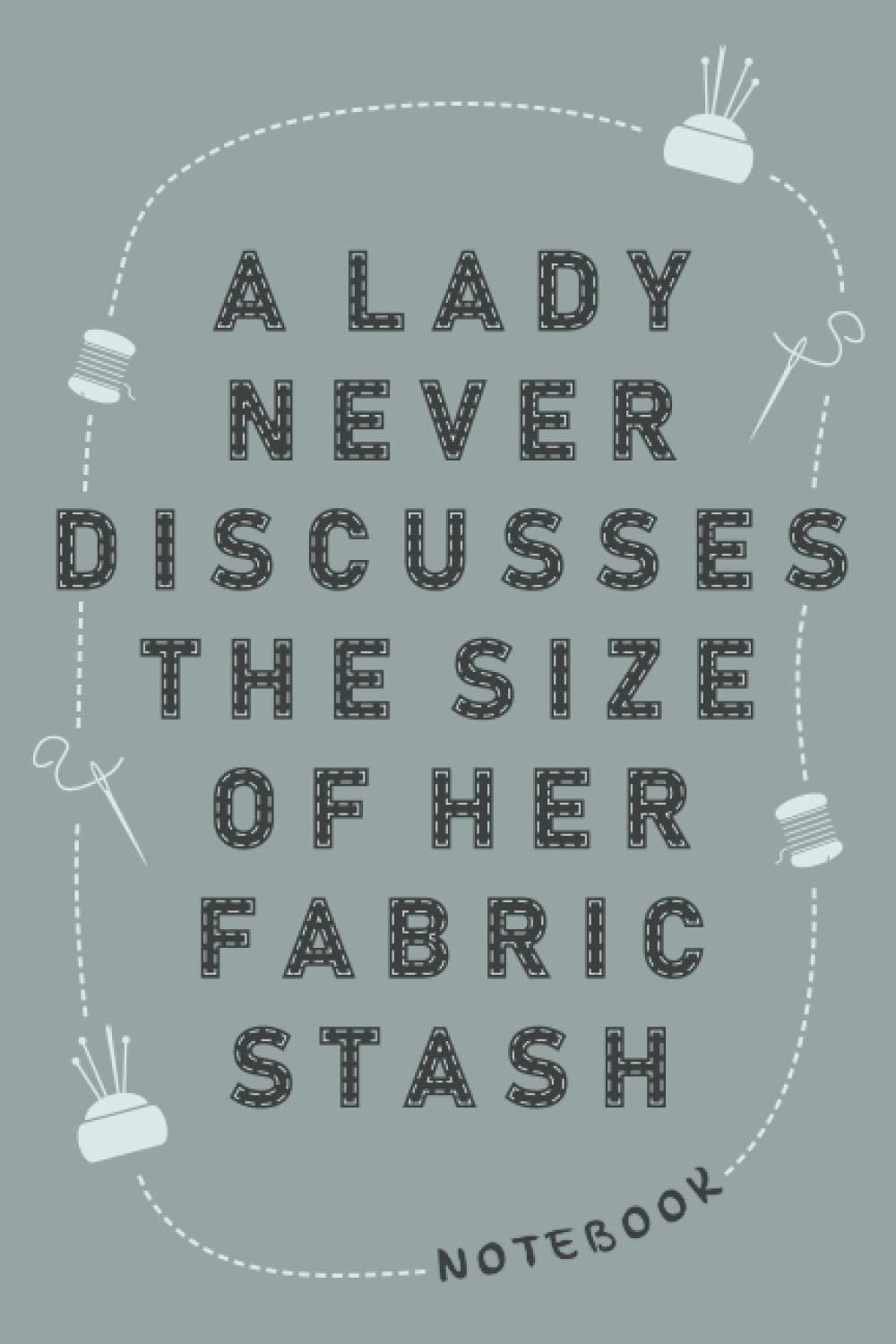 A Lady Never Discusses The Size Of Here Fabric Stash Notebook: Nifty notebook for sewing and quilting lovers with perfect size, and a good gift for ... fabric stash, 100 lined pages, 6x9 inches