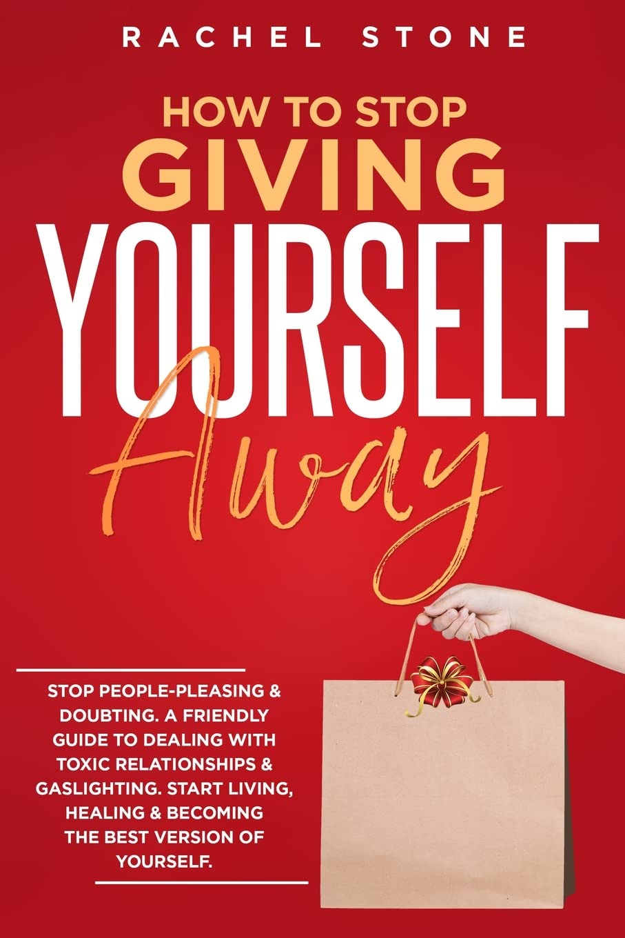 How To Stop Giving Yourself Away: Stop people-pleasing & doubting. Friendly guide to