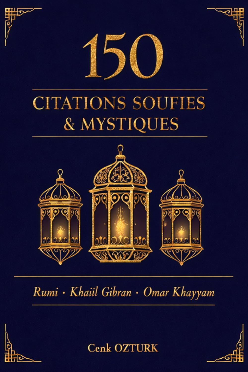 150 Citations Soufies & Mystiques: Les meilleures citations de Rumi, Khalil Gibran et Omar Khayyam (Sagesses du Monde)