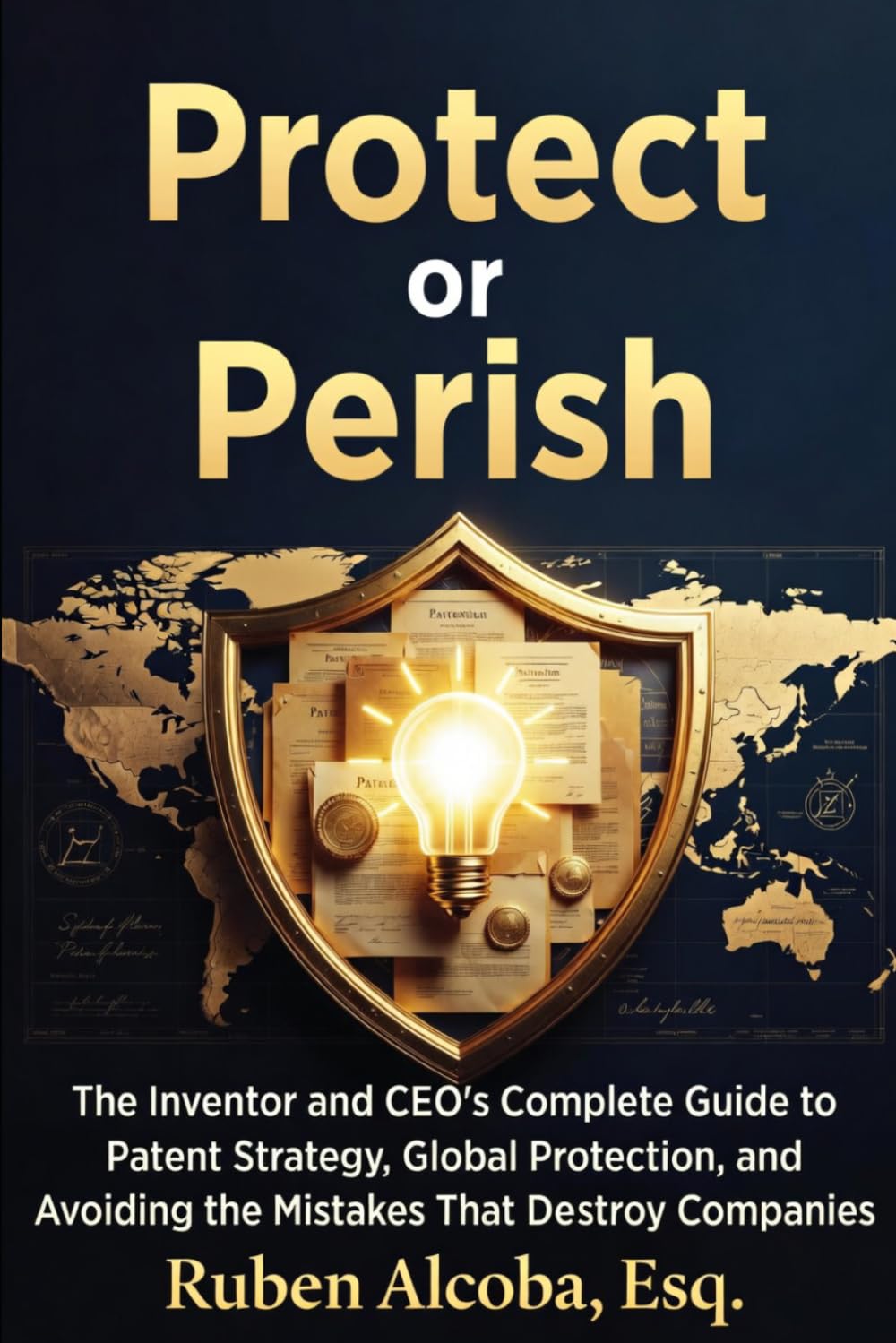 Protect or Perish: The Complete Guide to Patent Strategy, Global Protection, and Avoiding Costly Mistakes