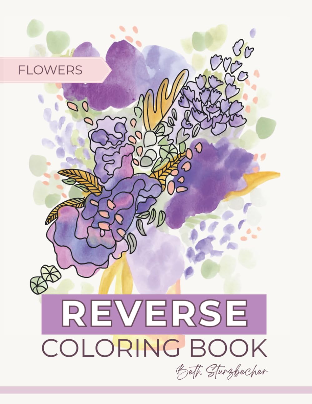 Reverse Coloring Book for Adults - Handpainted Flowers: Add the lines, and complete the artwork! Color in Reverse for Anxiety Relief and Relaxation