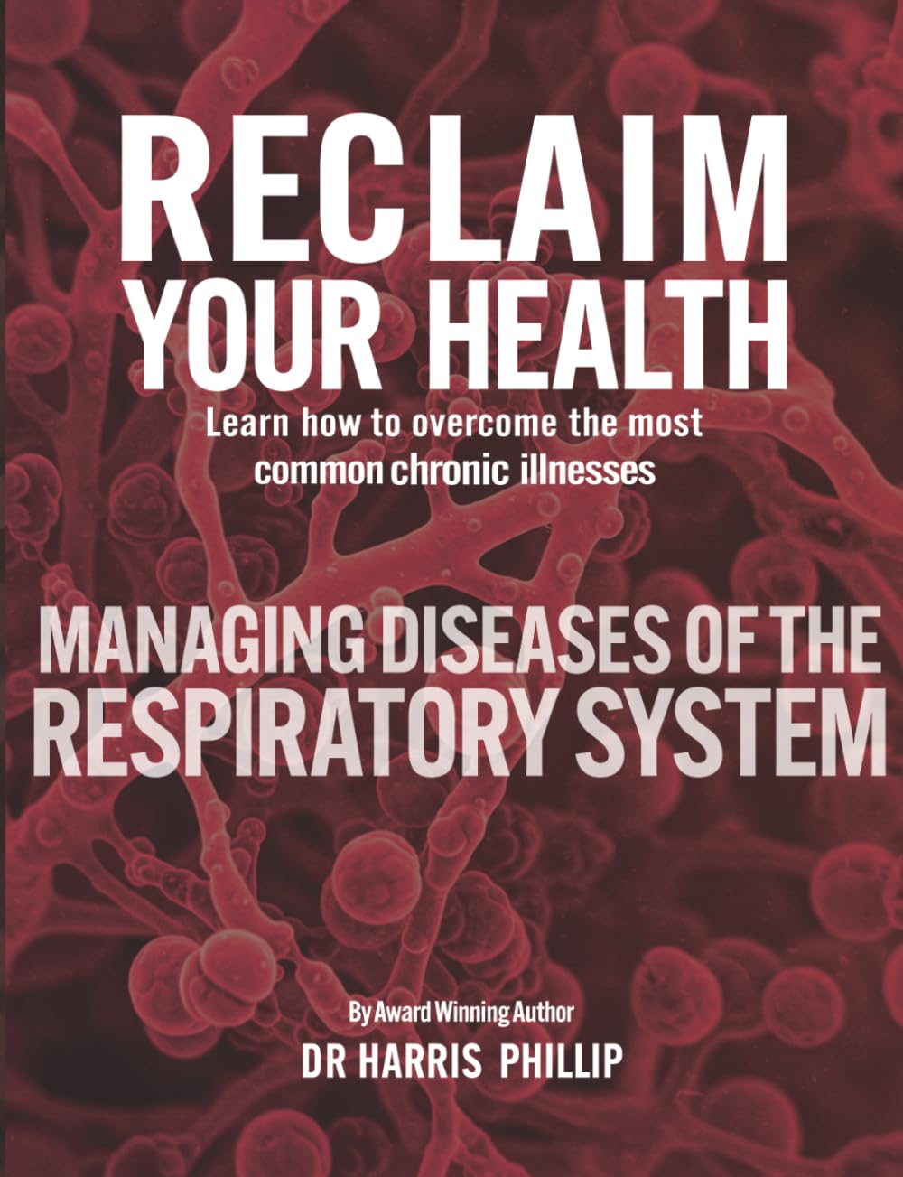 RECLAIM YOUR HEALTH - MANAGING DISEASES OF THE RESPIRATORY SYSTEM: Learn how to overcome the most common chronic illnesses: 7